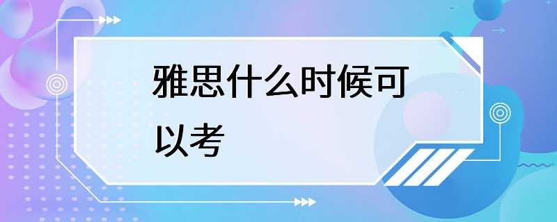 雅思什么时候可以考