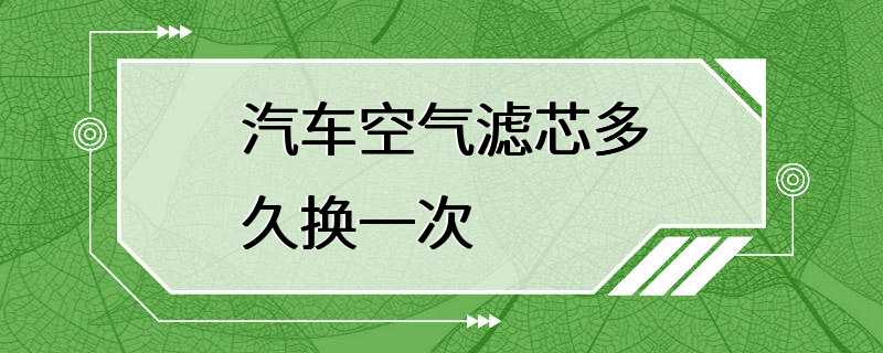 汽车空气滤芯多久换一次