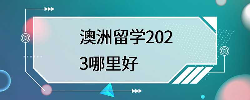 澳洲留学2023哪里好