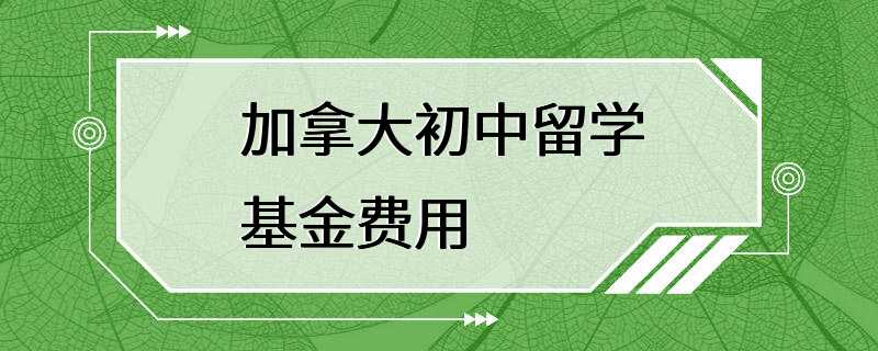 加拿大初中留学基金费用