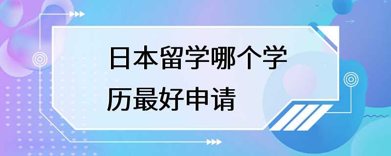 日本留学哪个学历最好申请