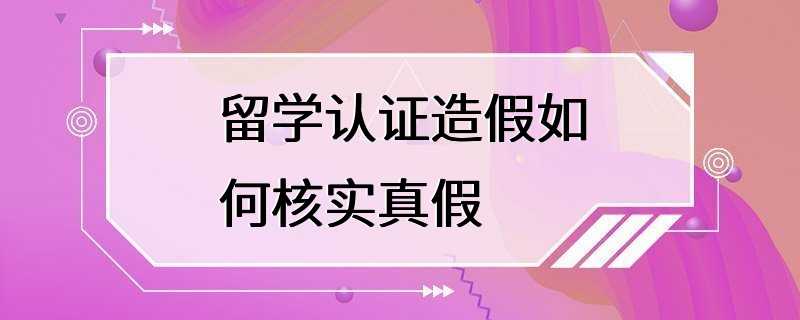 留学认证造假如何核实真假