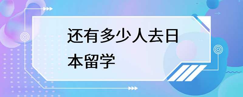 还有多少人去日本留学