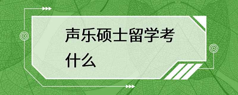 声乐硕士留学考什么