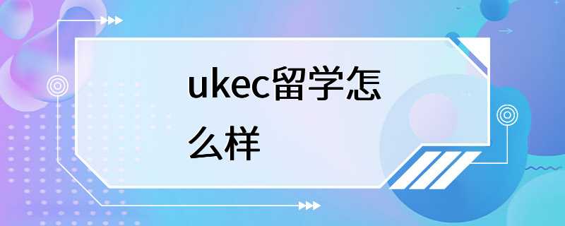 ukec留学怎么样