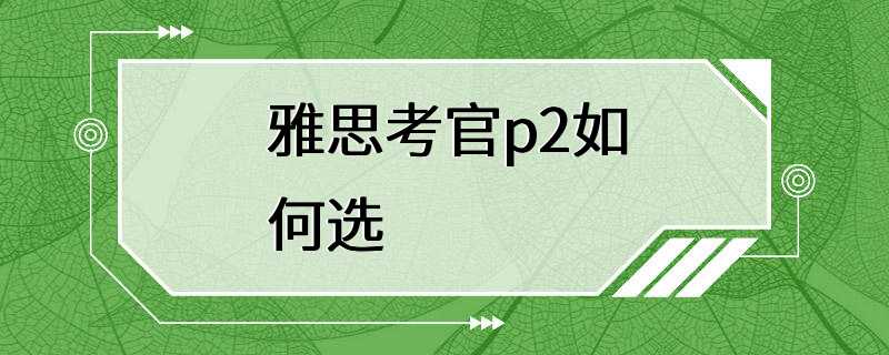 雅思考官p2如何选