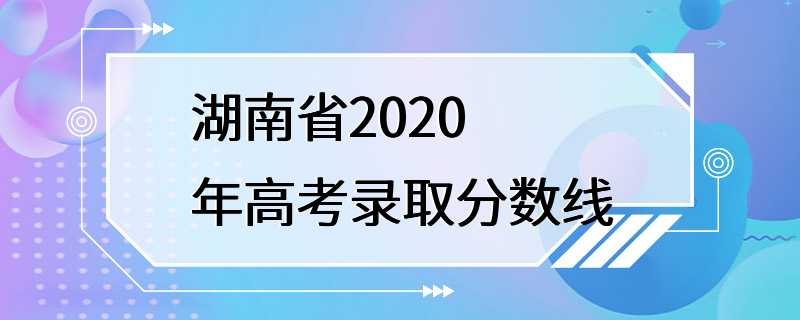 湖南省2020年高考录取分数线