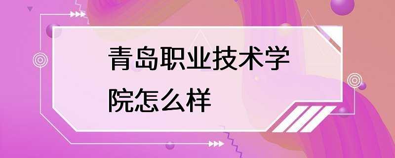 青岛职业技术学院怎么样