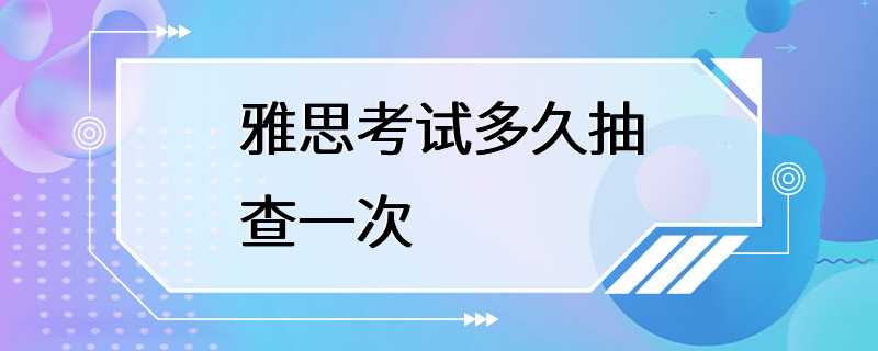 雅思考试多久抽查一次