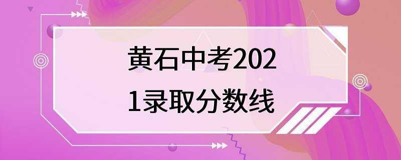 黄石中考2021录取分数线