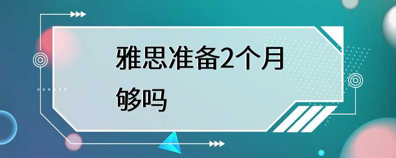 雅思准备2个月够吗