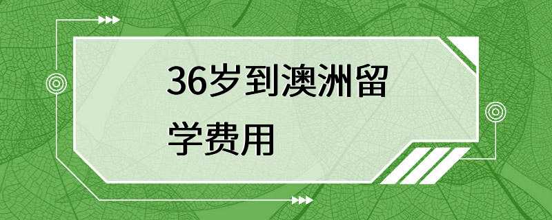 36岁到澳洲留学费用