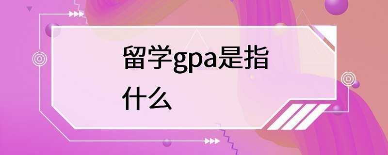 留学gpa是指什么