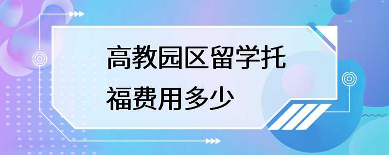 高教园区留学托福费用多少