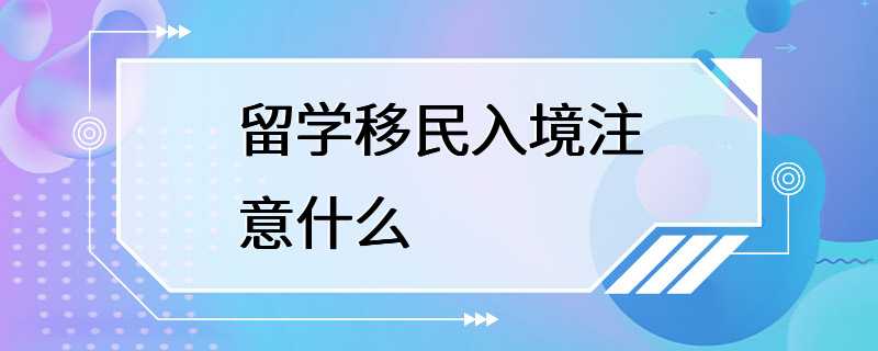 留学移民入境注意什么