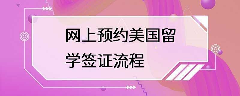 网上预约美国留学签证流程