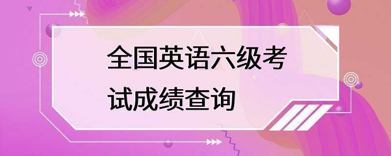 全国英语六级考试成绩查询