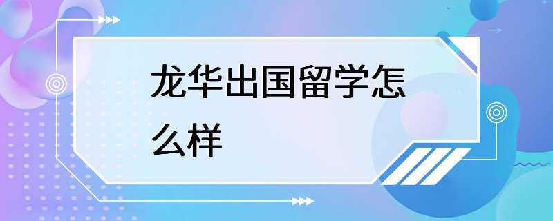 龙华出国留学怎么样