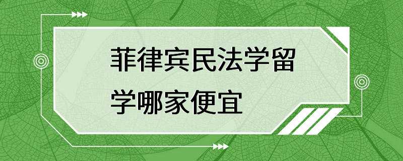 菲律宾民法学留学哪家便宜