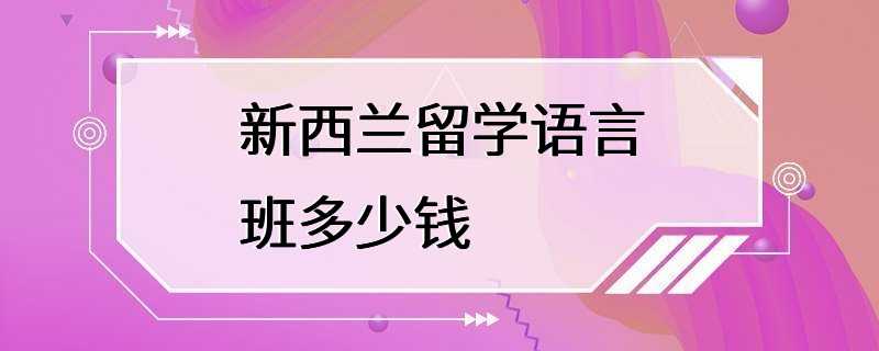 新西兰留学语言班多少钱