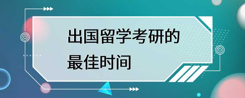 出国留学考研的最佳时间