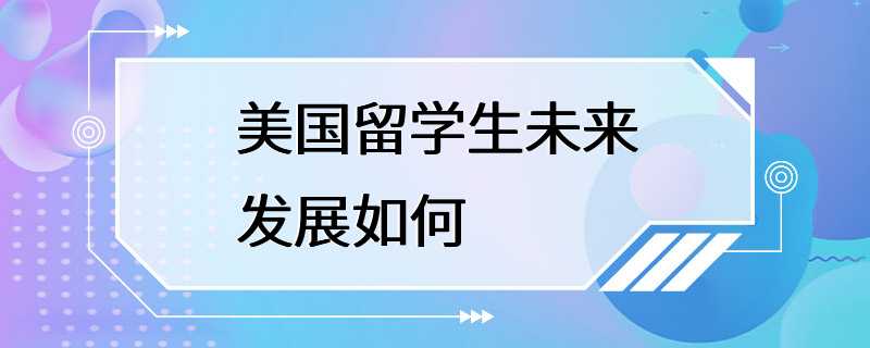 美国留学生未来发展如何