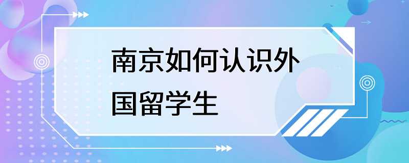 南京如何认识外国留学生