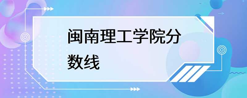 闽南理工学院分数线