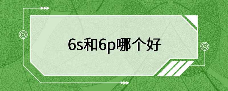 6s和6p哪个好