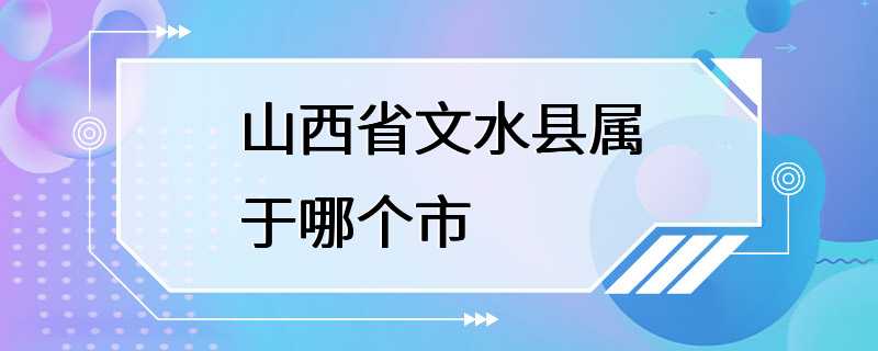 山西省文水县属于哪个市