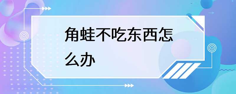 角蛙不吃东西怎么办