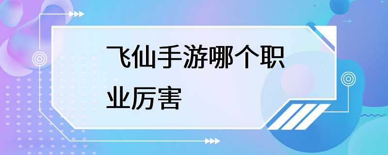 飞仙手游哪个职业厉害