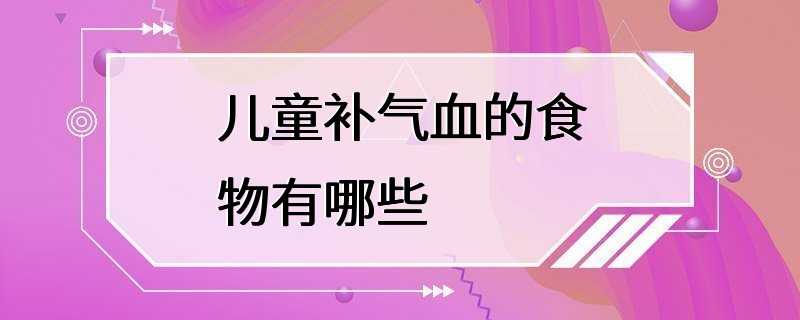 儿童补气血的食物有哪些