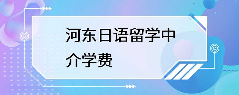 河东日语留学中介学费