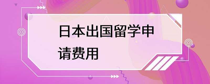 日本出国留学申请费用