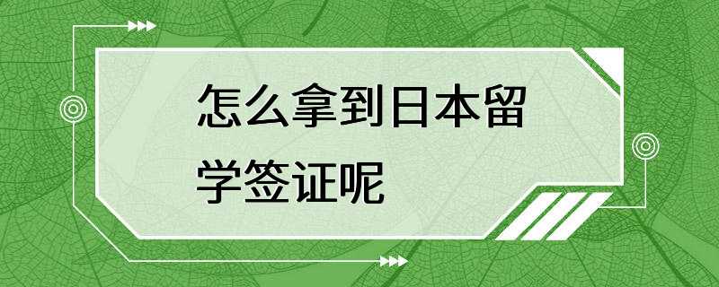 怎么拿到日本留学签证呢