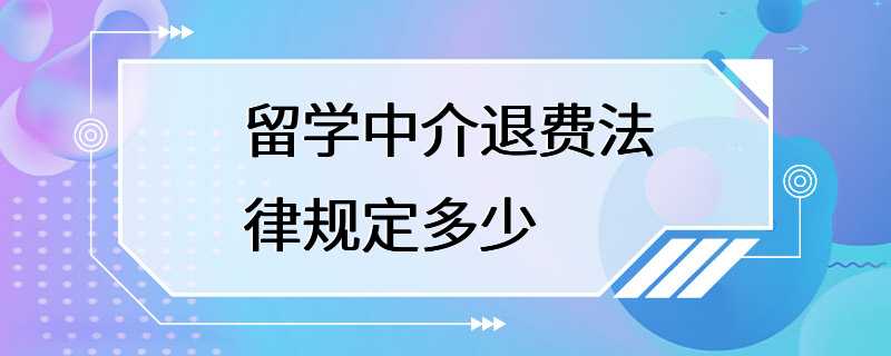 留学中介退费法律规定多少