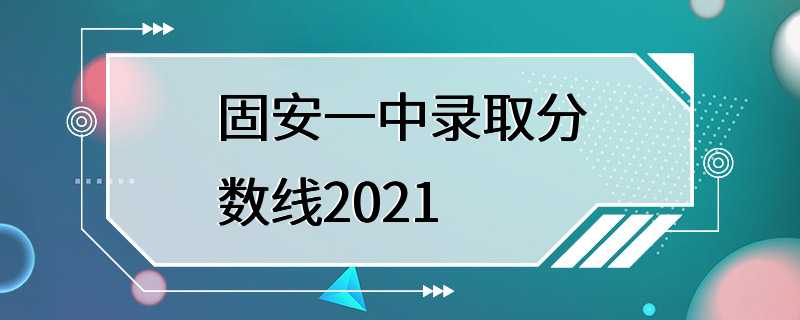 固安一中录取分数线2021