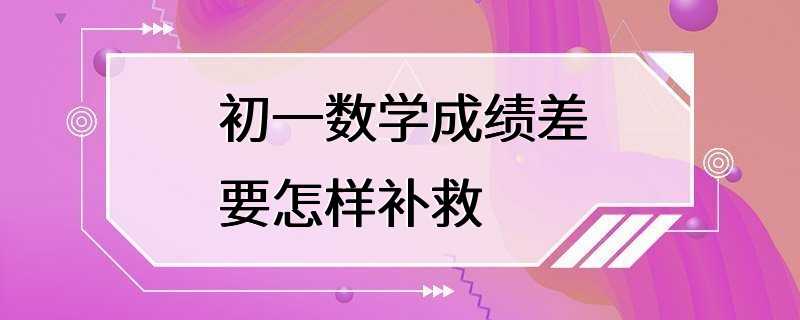 初一数学成绩差要怎样补救