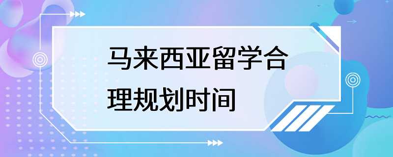 马来西亚留学合理规划时间