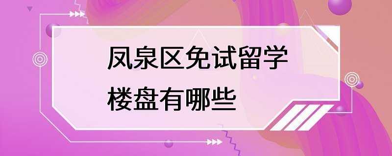 凤泉区免试留学楼盘有哪些