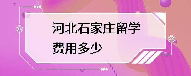 河北石家庄留学费用多少