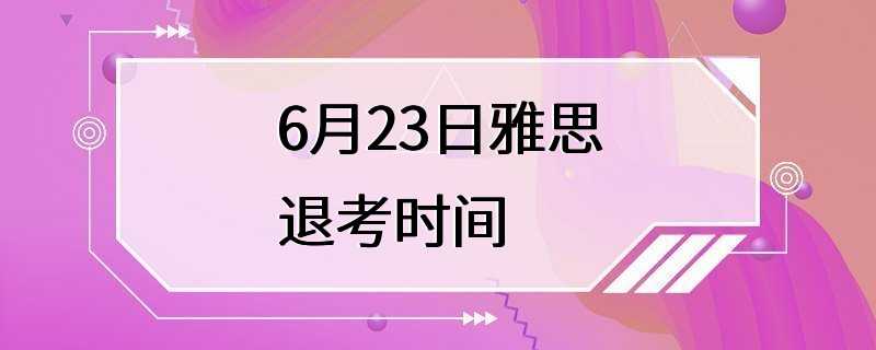 6月23日雅思退考时间