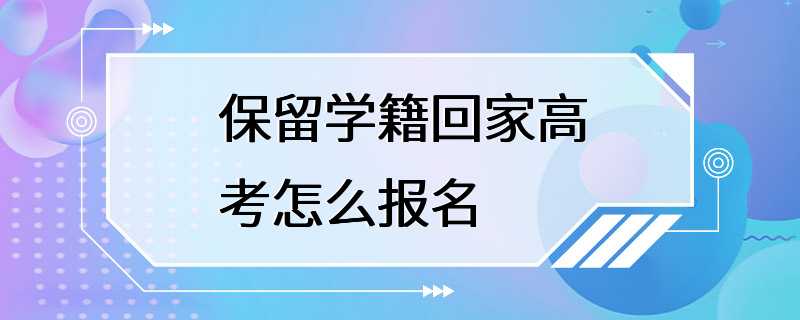 保留学籍回家高考怎么报名