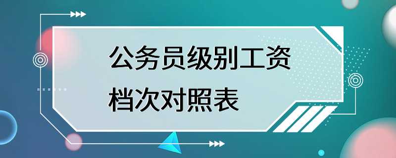 公务员级别工资档次对照表