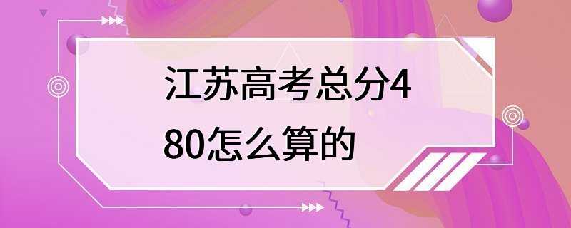 江苏高考总分480怎么算的