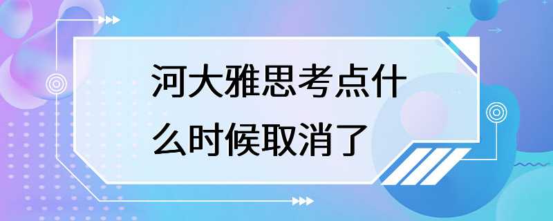 河大雅思考点什么时候取消了