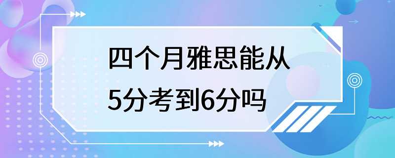 四个月雅思能从5分考到6分吗