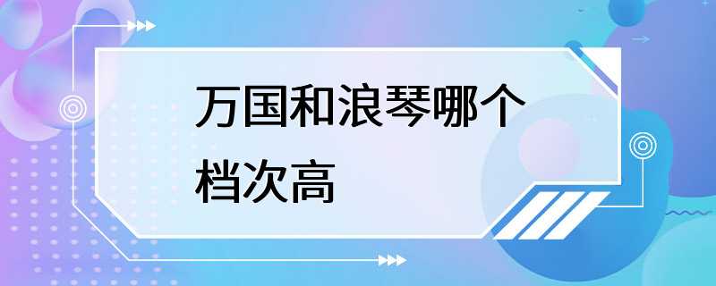 万国和浪琴哪个档次高