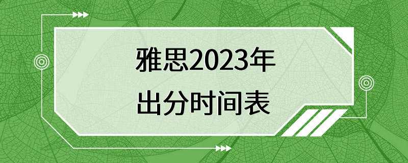 雅思2023年出分时间表